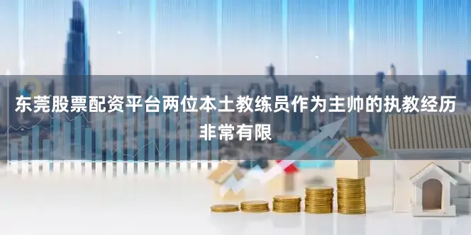 东莞股票配资平台两位本土教练员作为主帅的执教经历非常有限