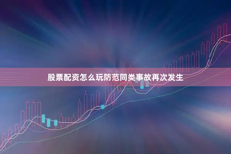 股票配资怎么玩防范同类事故再次发生