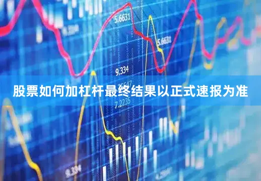 股票如何加杠杆最终结果以正式速报为准
