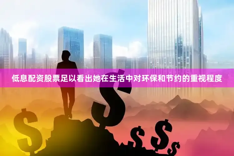 低息配资股票足以看出她在生活中对环保和节约的重视程度