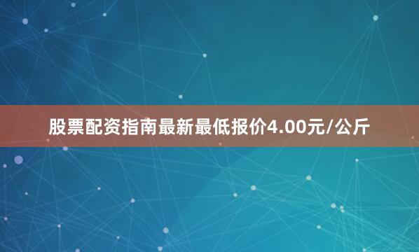 股票配资指南最新最低报价4.00元/公斤