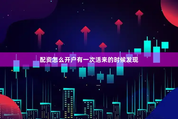 配资怎么开户有一次活来的时候发现