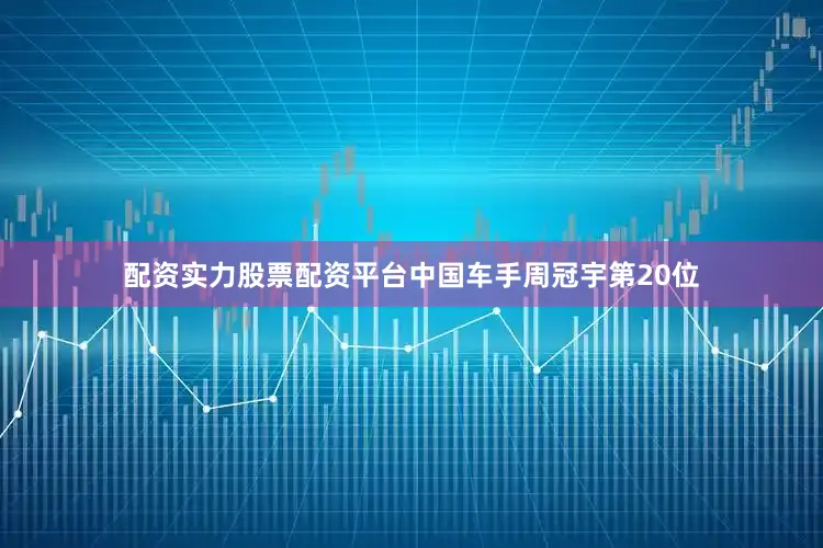 配资实力股票配资平台中国车手周冠宇第20位