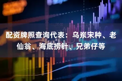 配资牌照查询代表：乌岽宋种、老仙翁、海底捞针、兄弟仔等