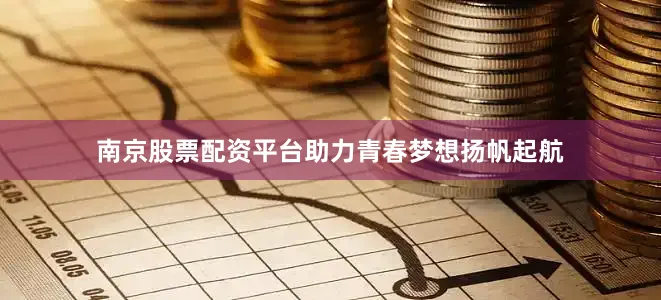 南京股票配资平台助力青春梦想扬帆起航