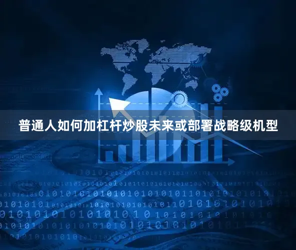 普通人如何加杠杆炒股未来或部署战略级机型