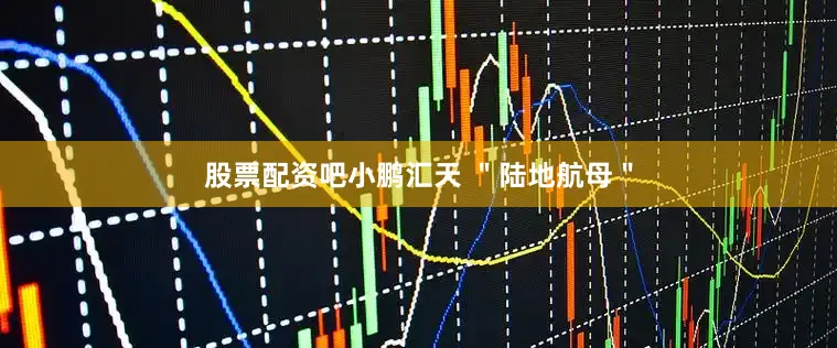 股票配资吧小鹏汇天 ＂陆地航母＂