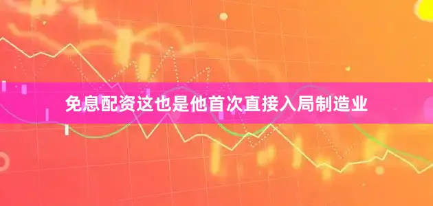 免息配资这也是他首次直接入局制造业