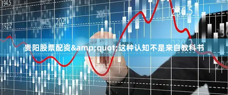 贵阳股票配资&quot;这种认知不是来自教科书
