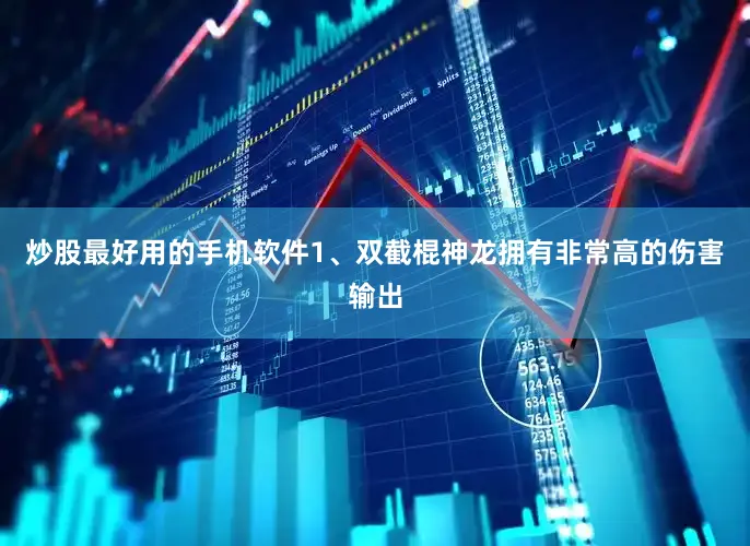 炒股最好用的手机软件1、双截棍神龙拥有非常高的伤害输出