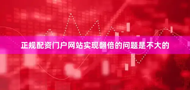 正规配资门户网站实现翻倍的问题是不大的