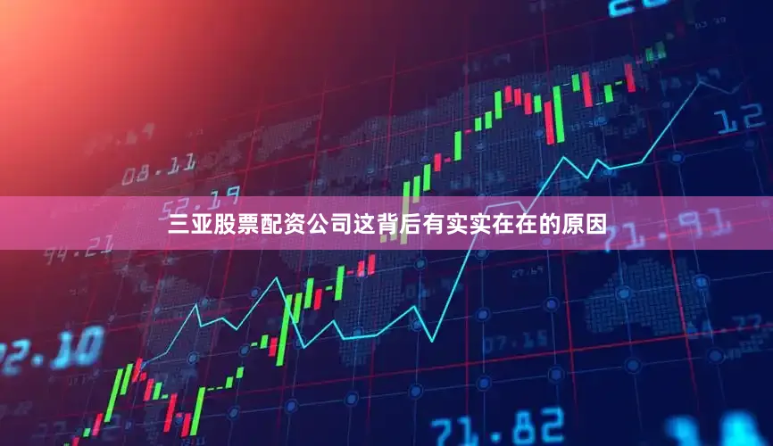 三亚股票配资公司这背后有实实在在的原因