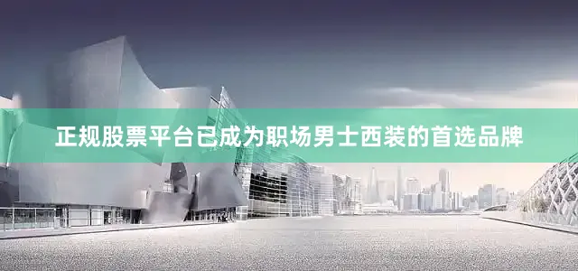 正规股票平台已成为职场男士西装的首选品牌