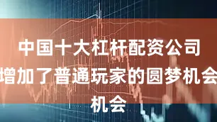 中国十大杠杆配资公司增加了普通玩家的圆梦机会