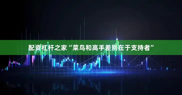 配资杠杆之家“菜鸟和高手差别在于支持者”