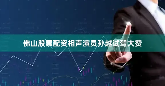 佛山股票配资相声演员孙越试驾大赞
