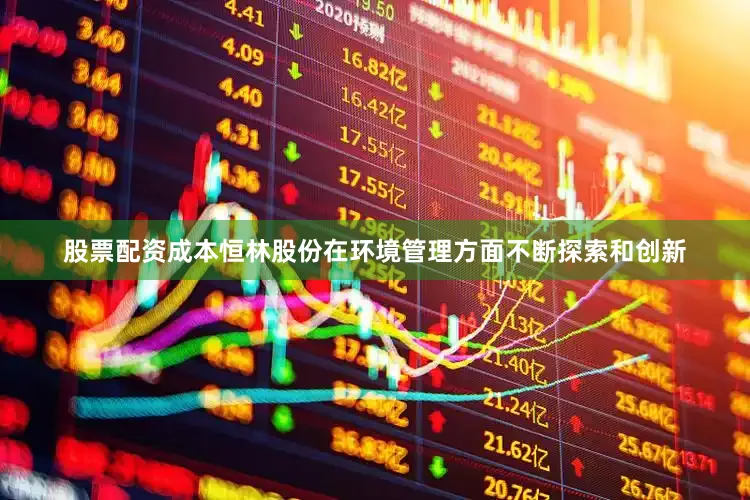 股票配资成本恒林股份在环境管理方面不断探索和创新