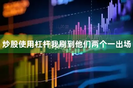 炒股使用杠杆我刷到他们两个一出场