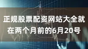 正规股票配资网站大全就在两个月前的6月20号