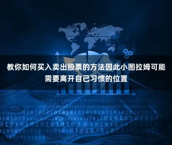 教你如何买入卖出股票的方法因此小图拉姆可能需要离开自己习惯的位置