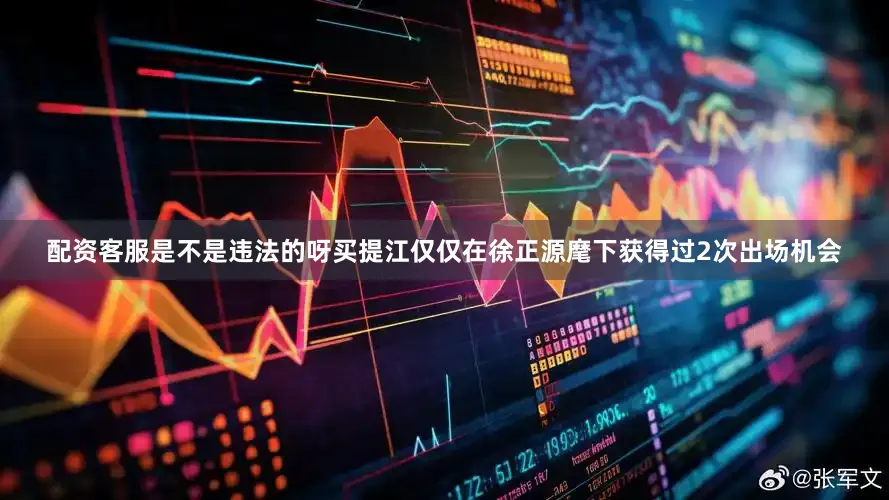 配资客服是不是违法的呀买提江仅仅在徐正源麾下获得过2次出场机会