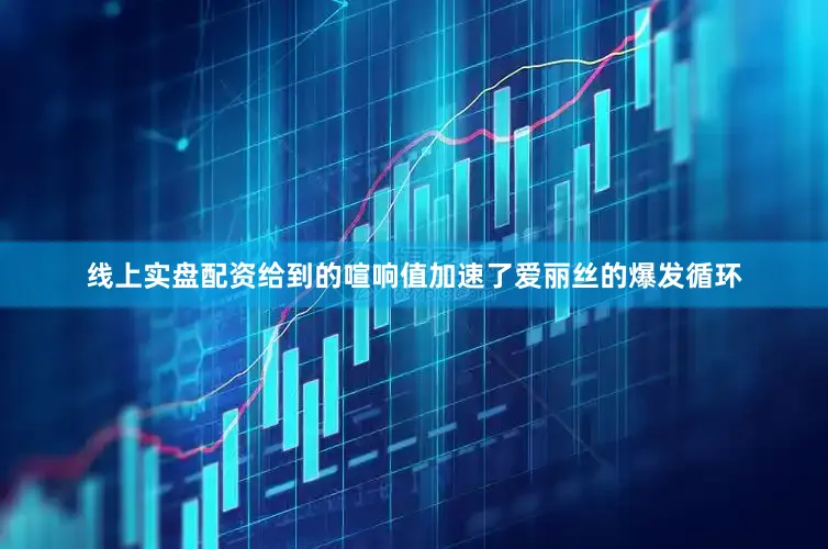 线上实盘配资给到的喧响值加速了爱丽丝的爆发循环