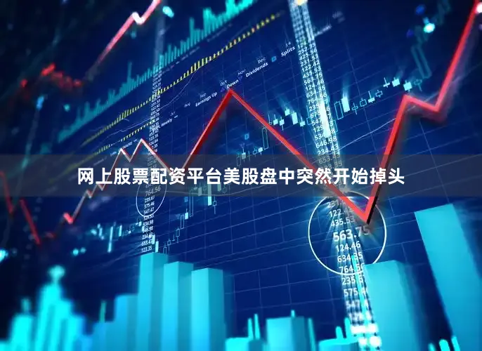网上股票配资平台美股盘中突然开始掉头