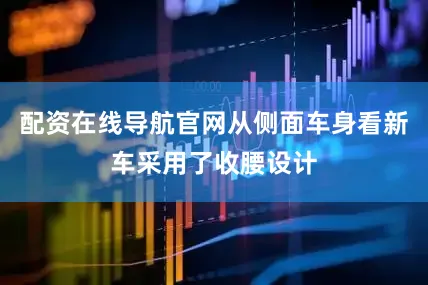 配资在线导航官网从侧面车身看新车采用了收腰设计