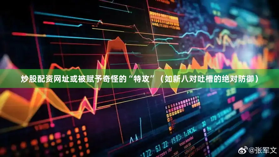 炒股配资网址或被赋予奇怪的“特攻”（如新八对吐槽的绝对防御）