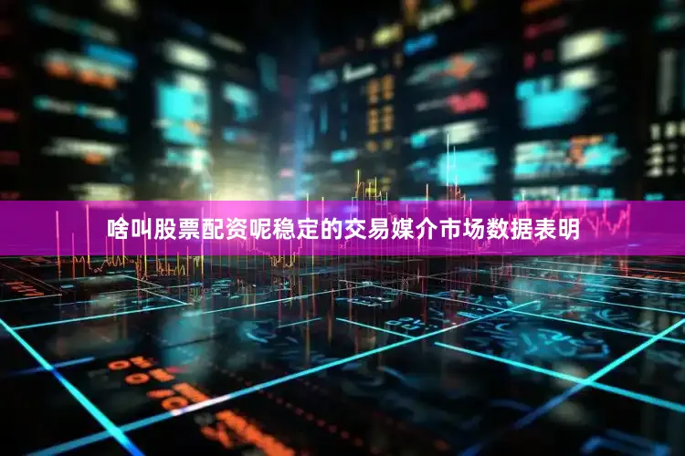 啥叫股票配资呢稳定的交易媒介市场数据表明