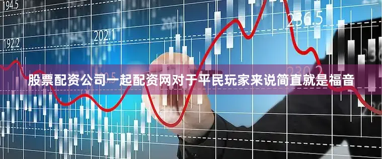 股票配资公司一起配资网对于平民玩家来说简直就是福音