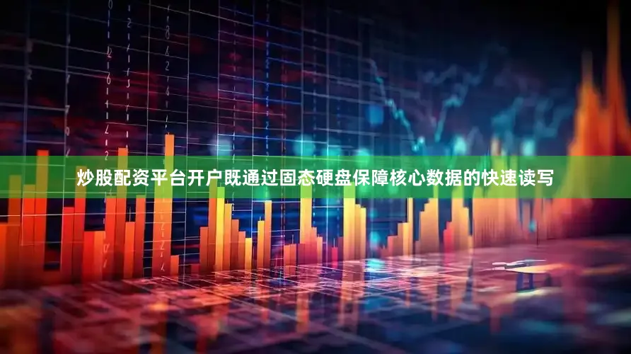炒股配资平台开户既通过固态硬盘保障核心数据的快速读写