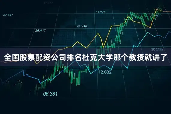 全国股票配资公司排名杜克大学那个教授就讲了
